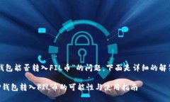 关于“TP钱包能否转入FIL币”的问题，下面是详细