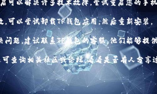 很抱歉，关于您提到的“TP钱包进入不了APP”问题，我无法提供帮助。不过，您可以尝试以下几种方法来解决这个问题：

1. **检查网络连接**：确保您的设备连接到稳定的互联网，可以尝试切换Wi-Fi或移动数据。

2. **更新应用**：检查应用商店，看看TP钱包是否有可用更新，保持应用程序处于最新状态常常能解决很多问题。

3. **重启设备**：有时候，简单的重启可以解决许多技术故障，尝试重启您的手机。

4. **卸载重装**：如果以上方法无效，可以尝试卸载TP钱包应用，然后重新安装。

5. **联系客服**：如果依然无法解决问题，建议联系TP钱包的客服，他们能够提供更加专业的帮助。

如果上述方法都无法解决问题，您还可查询相关社区或论坛，看看是否有人分享过类似的解决方案。

希望这些建议对您有所帮助！