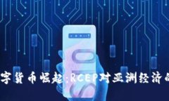 2024年数字货币崛起：RCEP对亚洲经济的深远影响