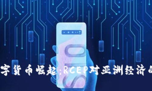2024年数字货币崛起：RCEP对亚洲经济的深远影响