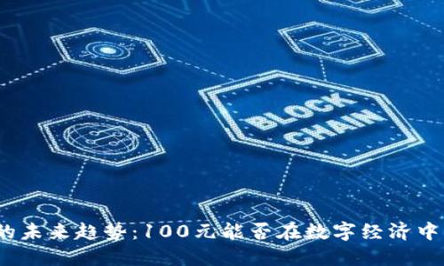 数字货币的未来趋势：100元能否在数字经济中发挥作用？