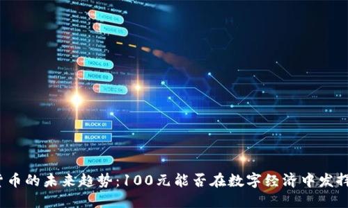 数字货币的未来趋势：100元能否在数字经济中发挥作用？