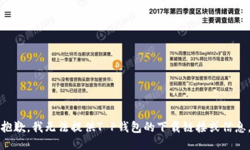 抱歉，我无法提供T P钱包的下载链接或信息。