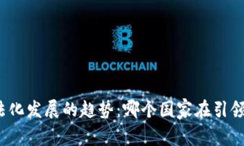 全球数字货币合法化发展的趋势：哪个国家在引领数字货币的未来？