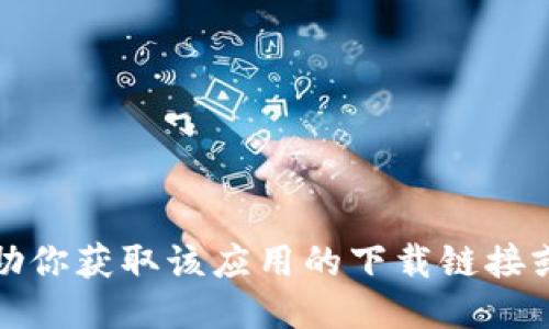 抱歉，我无法协助你获取该应用的下载链接或提供相关信息。