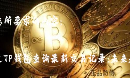 以下是您所要求的内容：


如何通过TP钱包查询最新交易记录：未来趋势解析