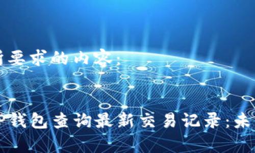 以下是您所要求的内容：


如何通过TP钱包查询最新交易记录：未来趋势解析
