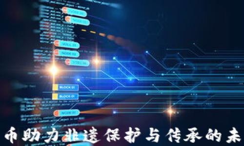 
数字货币助力非遗保护与传承的未来趋势