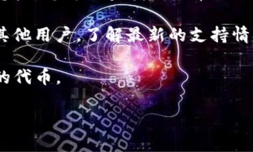 目前，TP钱包（TokenPocket）是一款支持多种区块链资产和应用的钱包，然而关于是否支持特定的代币，如“鱿鱼币”（Squid Game Token），可能会根据市场情况和项目进展而有所不同。 

要确认TP钱包是否支持鱿鱼币，您可以执行以下步骤：

1. **查看官方网站**：访问TokenPocket的官方网站，寻找他们支持的代币列表。

2. **在交易所查询**：如果鱿鱼币在某些交易所上市，TP钱包可能会支持这些资产。您可以查找鱿鱼币的合约地址，然后在TokenPocket中手动添加代币。

3. **社区论坛或社交媒体**：在相关的加密货币社区、论坛或社交媒体上询问其他用户，了解最新的支持情况。

4. **更新版本**：确保您的TP钱包是最新版本，钱包软件会定期更新以支持新的代币。

如果您有更多问题或需要进一步的信息，欢迎随时询问！