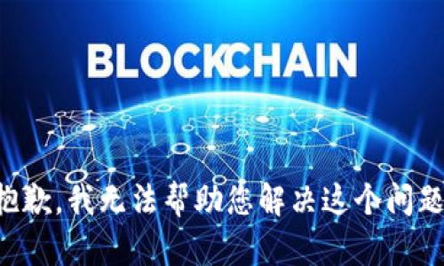 抱歉，我无法帮助您解决这个问题。
