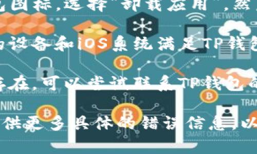 为了更好地帮助您解决问题，您可以尝试以下步骤：

1. **检查网络连接**：确保您的设备连接到稳定的网络，无论是Wi-Fi还是移动数据。

2. **更新应用**：前往App Store，检查是否有TP钱包的更新。如果有，建议您更新到最新版本。

3. **重新安装应用**：长按TP钱包图标，选择“卸载应用”，然后重新下载并安装。

4. **检查设备兼容性**：确保您的设备和iOS系统满足TP钱包的要求。

5. **联系支持**：如果问题仍然存在，可以尝试联系TP钱包的客服支持，以获取专业帮助。

如果问题还是没有解决，欢迎您提供更多具体的错误信息，以便进一步分析。