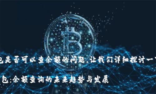 关于t p钱包是否可以查余额的问题，让我们详细探讨一下这一主题。

### TP钱包：余额查询的未来趋势与发展