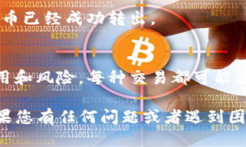 要将TP钱包中的扑克币取出，可以按照以下步骤进行操作：

步骤一：打开TP钱包
首先，确保您已经下载并安装了TP钱包。如果您已经安装，请通过您的账户信息登录。

步骤二：找到扑克币
登录后，在钱包主界面，您会看到所有已添加的数字资产。在这里您需要找到扑克币（通常以POKER或类似符号表示）。

步骤三：选择取出或转账
点击扑克币，然后在币种详情页面上，您将看到“取出”或“转账”选项。选择您需要的功能。

步骤四：输入取出金额和地址
输入您希望取出的扑克币数量，并确认接收地址。请确保您输入的地址是正确的，任何错误都可能导致资金的永久损失。

步骤五：确认交易
在确认所有信息无误后，点击“确认”或“提交”以完成交易。在某些情况下，您可能需要输入交易密码或使用双因素身份验证以保障安全。

步骤六：等待确认
交易提交后，您需要等待网络确认。请注意，确认时间可能会因网络拥堵情况而有所不同。

步骤七：查看余额
一旦交易确认，您可以在您的钱包中查看余额，确保扑克币已经成功转出。

注意事项
在进行任何加密货币的转账时，请确保充分了解相关费用和风险。每种交易都可能涉及到手续费，而且不可逆转，请务必小心。

希望这些步骤能帮助您顺利取出TP钱包中的扑克币！如果您有任何问题或者遇到困难，请及时联系TP钱包的客服支持以获取更详细的帮助。