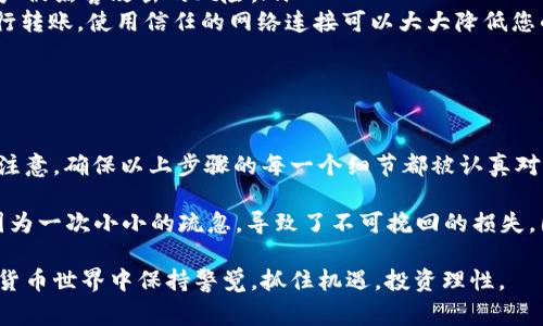 将USDT转账到TP钱包的过程相对简单，但在操作之前，有几点需要注意，以确保您的资金安全和交易顺利完成。以下是详细的步骤和注意事项：

步骤一：准备工作

在转账之前，您需要确保以下几点：
ul
    li您已经在TP钱包中创建了账户，并且能够正常使用这个钱包。/li
    li您拥有关联的交易所或其他钱包，其中存有USDT。/li
    li确保您对USDT的转账手续费及转账速度有清晰的了解。/li
/ul

步骤二：获取TP钱包的USDT地址

首先，您需要在TP钱包中找到您的USDT接收地址。具体步骤如下：
ol
    li打开TP钱包应用程序，并登录到您的账户。/li
    li在钱包主页，选择“接收”或“领取”选项。这个选项通常会在主菜单中有所显示。/li
    li选择USDT作为接收的数字资产，然后系统将会生成一个地址。您可以选择直接复制这个地址，或将其以二维码的形式保存。/li
/ol

步骤三：在交易所或其他钱包中发起转账

接下来，您需要在交易所或您想要转出USDT的钱包中进行转账。请遵循以下步骤：
ol
    li登录到您存有USDT的交易所或钱包。/li
    li找到“提款”或“转账”选项，并选择USDT作为转出的资产。/li
    li粘贴您之前复制的TP钱包地址，确保地址无误，避免资金损失。/li
    li输入您想要转账的金额，并确认相关的转账手续费及预计到账时间。/li
    li核对信息无误后，确认提交转账请求。/li
/ol

步骤四：确认转账状态

提交转账请求后，您可以在TP钱包中查看余额的变化，或在交易所中检查转账的状态。通常情况下，USDT的转账会在几分钟内完成，但在网络拥堵或其他情况下，可能会有所延迟。

注意事项

在进行USDT转账时，以下几点值得特别注意：
ul
    li确保您复制的地址是正确的，某些钱包会提供地址校验功能，可以帮助您确认地址是否有效。/li
    li了解转账手续费用，不同的区块链网络所需的手续费会有所不同，务必提前了解。/li
    li转账前确保您的TP钱包是最新版本，以防止因软件缺陷影响转账过程。/li
/ul

可能遇到的问题及解决方法

h4问题一：转账后余额未更新，如何处理？/h4
如果您在TP钱包中发现余额未更新，可能是以下原因造成的：
ul
    listrong网络延迟：/strong有时由于区块链网络的拥堵，转账确认可能需要更长时间。您可以在转账的区块链浏览器中查询交易状态。/li
    listrong地址错误：/strong如果您在转账过程中曾经输入了错误的地址，资金可能已经转到错误的钱包。这种情况下，您几乎无法追回资金，因此务必要核对地址是否正确。/li
    listrongTP钱包同步问题：/strong有时候，钱包可能无法及时同步到最新的余额信息。您可以尝试重新启动TP钱包应用程序，查看余额是否更新。/li
/ul

h4问题二：如何提高转账的安全性？/h4
保障转账的安全性是至关重要的，以下是一些建议：
ul
    listrong使用二次验证：/strong在进行大额转账前，您可以启用二次验证，例如输入手机验证码或使用指纹识别，这可以有效防止未授权的转账。/li
    listrong定期更新密码：/strong确保使用强密码，并定期进行更新，减少账户被黑客攻击的风险。/li
    listrong不要在公共Wi-Fi环境下操作：/strong尽量避免在公共场合下进行转账，使用信任的网络连接可以大大降低您的资金风险。/li
/ul

总结

将USDT转账到TP钱包的整个过程其实并不复杂，但其中每一个环节都需要特别注意。确保以上步骤的每一个细节都被认真对待，这样才能保障您的资金安全。

有点遗憾的是，很多用户在进行转账操作时，往往忽视了安全性的重要性。而又因为一次小小的疏忽，导致了不可挽回的损失。因此，在此真心觉得，我们每个人都应该对数字货币的操作有更深的认识与理解。

希望这篇指南能帮助您成功地将USDT转到TP钱包，同时也希望您在未来的数字货币世界中保持警觉，抓住机遇，投资理性。
