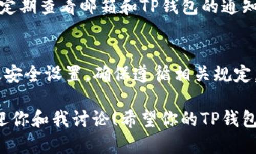 如果你的TP钱包被冻结了，可以按照以下步骤尝试解决问题：

1. 确认冻结原因
首先，你需要确认TP钱包被冻结的原因。可能的原因包括但不限于：账户安全检测、违反用户协议、涉嫌洗钱等。通常可以通过钱包相关的通知或者邮件来获取这些信息。

2. 查看官方通知
请及时查看TP钱包的官方网站、社交媒体或客服渠道，了解关于账户冻结的公告。有些时候，钱包方会发布有关账户冻结的具体政策和处理方法，这些信息对你解冻账户非常重要。

3. 备齐必要材料
如果你需要联系TP钱包的客服进行解冻，建议你提前准备好所需的材料，如身份证明、账户信息等。这些材料可以帮助客服快速确认你的身份及账户情况。

4. 联系客服
通过官方网站提供的客服渠道联系TP钱包的客服团队。你可以选择在线客服、电话客服或发送邮件等方式。耐心描述你的问题，并询问解冻的具体步骤。

5. 耐心等待回复
在提交解冻请求后，可能需要一定的时间等待审核。建议你保持耐心，同时定期查看邮箱和TP钱包的通知，以便及时获取最新的处理进度。

6. 防范于未然
为了避免未来再次遇到类似的问题，建议你定期核查TP钱包的使用条款及安全设置，确保遵循相关规定，并加强自己的账户安全，例如启用两步验证。

如果在解冻过程中遇到其他问题，或是有个别操作不清楚的地方，随时欢迎你和我讨论！希望你的TP钱包能够顺利解冻，重新使用。
