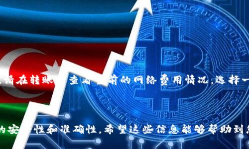 要将TP钱包中的USDT（通常我们称之为“U”）转到火币交易所，需要经过几个步骤。下面我将详细地为您介绍整个过程。

### 第一步：准备工作

在开始之前，请确保您有以下几项：

1. **火币交易所账户**：确保您已经在火币注册了账户并完成了身份验证。
2. **TP钱包**：确保您的TP钱包已经安装并且能够正常使用，同时您需要有足够的USDT余额。
3. **网络配置**：确认您将要使用的网络是兼容的，例如Ethereum（以太坊）、TRC20（波场）等。

### 第二步：获取火币的USDT充值地址

1. 登录您的火币账户，进入“钱包”或者“资产”页面。
2. 在资产页面中找到USDT，点击“充值”按钮。
3. 系统将提示您选择USDT的充值网络，选择您TP钱包中USDT所用的网络（确保一致），否则将无法到账。
4. 复制显示的USDT充值地址。

### 第三步：从TP钱包转账

1. 打开TP钱包，找到您在钱包中的USDT余额。
2. 点击“转账”或“发送”。
3. 在“收件人地址”栏中粘贴您刚才从火币复制的USDT充值地址。
4. 输入您想要转账的USDT数量。
5. 确保网络费用（矿工费）设置合适，足以完成转账。
6. 确认转账信息无误后，点击“确定”或“发送”进行转账。

### 第四步：确认到账

转账需要一些时间，通常根据网络状况可能需要几分钟到半小时不等。您可以在火币的“资产”或“交易记录”中查看USDT的到账情况。若您长时间未到账，可以在TP钱包中查看转账记录，确认转账是否成功。

### 常见问题

#### 1. 转账出现失败怎么办？

如果您的转账失败，检查以下几个方面：

- **网络选择**：确保您选择的转账网络与火币的充值网络相同。
- **地址准确性**：确认粘贴的地址是否正确，任何小错误都可能导致资金丢失。
- **余额是否足够**：确保您的账户有足够的USDT余额以及足够支付矿工费用。

如果确认以上都无问题，您可以联系TP钱包的客服支持，或者查询火币的相关帮助文档。

#### 2. 转账费用高吗？

转账费用通常取决于您选择的区块链网络。例如，Ethereum网络的矿工费用较高，而TRC20网络的费用相对较低。请在转账时查看当前的网络费用情况，选择一个合适的时间进行转账，从而降低费用。

### 结论

将TP钱包中的USDT转到火币交易所其实并不复杂，只需要几个简单的步骤。但同时也需要保持谨慎，确保每一步的安全性和准确性。希望这些信息能够帮助到您，如果您还有其他相关问题，欢迎随时咨询！真心觉得，数字货币的转账虽然略显复杂，但熟练后就能轻松应对了。