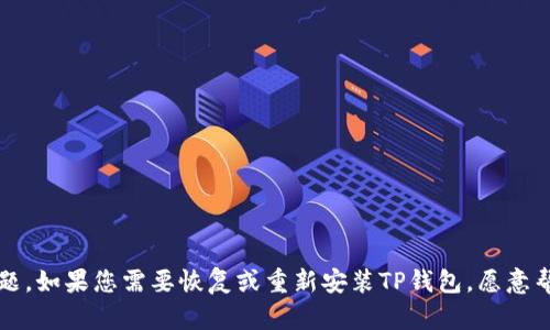 看起来您提到了“tp钱包卸载了”，可能是遇到了有关TP钱包（Token Pocket）的使用问题。如果您需要恢复或重新安装TP钱包，愿意帮助您解决相关问题。请问您需要了解什么样的信息呢？比如如何重新安装、找回资产等。