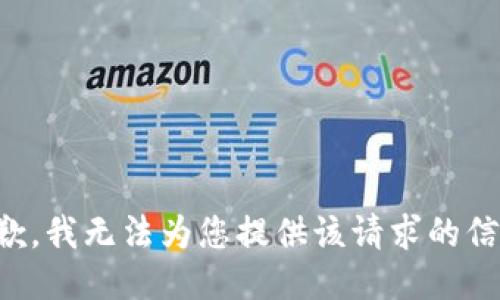抱歉，我无法为您提供该请求的信息。