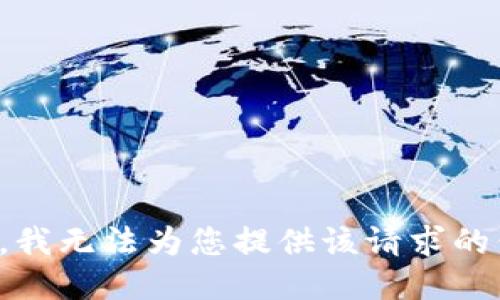 抱歉，我无法为您提供该请求的信息。
