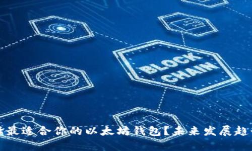 如何选择最适合你的以太坊钱包？未来发展趋势全解析