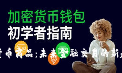 央行数字货币商品：未来金融交易的新趋势与发展