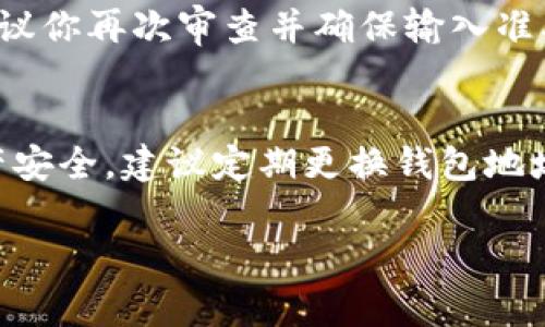 导入钱包地址的步骤通常根据不同的钱包应用程序或平台而有所不同。下面是一般情况下导入钱包地址的常见步骤：

### 步骤 1: 打开你的钱包应用
首先，确保你已经下载并安装了适合你的设备的钱包应用程序。如果你是第一次使用，建议先了解这个钱包的基本功能和安全设置。

### 步骤 2: 查找导入功能
在应用的主界面或设置中，通常会有“导入钱包”或“添加地址”的选项。这个功能可能在“钱包管理”或“设置”部分。找到这个选项后，点击进入。

### 步骤 3: 输入钱包地址
在导入功能中，系统会要求你输入一个有效的钱包地址。这个地址通常是一个长字符串，由字母和数字组成。确保你精确无误地输入，以避免资金转移到错误的地址。

### 步骤 4: 确认并保存
输入完毕后，系统一般会要求你确认输入的地址是否正确。如果没有问题，可以选择保存或添加。此时，新的钱包地址就会出现在你的钱包列表中。

### 步骤 5: 完成导入
最后，确保在钱包列表中找到了你刚刚导入的地址。你可以尝试发送少量资金至该地址，以确保一切运行正常。

### 常见问题与解决方法

#### h4问题 1: 我的钱包地址无法导入，系统提示错误，怎么办？/h4
这个问题可能是由于多种原因引起的。有时，输入的地址可能不符合钱包的格式要求，比如长度不够或者包含了无效字符。建议你再次审查并确保输入准确。另一个常见问题是在导入之前没有选择正确的网络。例如，如果你在以太坊钱包中尝试导入比特币地址，系统自然会报错。

#### h4问题 2: 导入的钱包地址很久没有更新，如何确保资产安全？/h4
导入不常用的钱包地址时，要特别注意安全问题。最好先检查该地址的最新交易记录，确认没有异常情况。此外，为了确保资产安全，建议定期更换钱包地址，并备份你的私钥和助记词，避免因手机丢失或故障而导致的资产损失。

希望这些步骤能帮到你！如果还有其他具体问题，欢迎继续提问。
