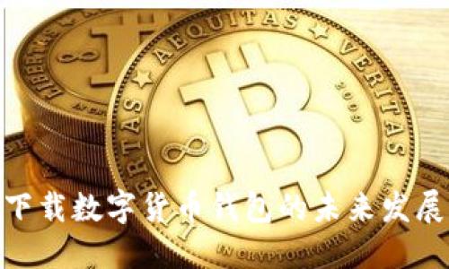: 华为手机下载数字货币钱包的未来发展与应用趋势