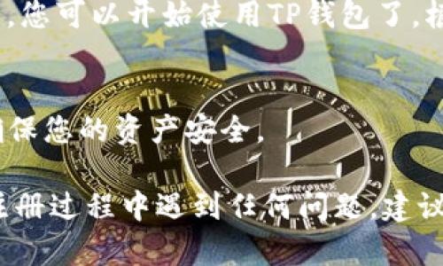 注册安卓TP钱包的步骤如下：

1. **下载TP钱包**：
   - 在安卓设备上打开Google Play商店或其他应用商店，搜索“TP钱包”并下载应用。

2. **安装应用**：
   - 下载完成后，点击安装按钮，等待应用安装完成。

3. **首次打开应用**：
   - 安装成功后，点击打开TP钱包应用。第一次打开时，可能会要求您同意一些使用条款和隐私政策，仔细阅读并选择同意。

4. **选择注册账户**：
   - 在首页上，选择“注册”或“创建新账户”选项。

5. **输入信息**：
   - 按照提示输入必要的信息，例如您的电子邮件地址或手机号码，并设置一个安全密码。确保密码足够复杂，以提高安全性。

6. **验证身份**：
   - 根据提示，您可能需要验证您的电子邮件或手机号码。系统会发送一条验证码到您提供的电子邮件或手机，输入验证码以完成验证。

7. **安全设置**：
   - 设置安全问题或启用双因素身份验证，这是为了提高账户安全性。

8. **完成注册**：
   - 一旦完成上述步骤，您将看到一个成功注册的提示，您可以开始使用TP钱包了。根据应用的提示，您可以开始进行数字资产的管理和交易。

9. **设置钱包**：
   - 往TP钱包中添加其他安全设置（如指纹识别等），确保您的资产安全。

以上就是在安卓设备上注册TP钱包的基本流程。如果在注册过程中遇到任何问题，建议查看TP钱包的官方帮助文档或联系客服获取支持。