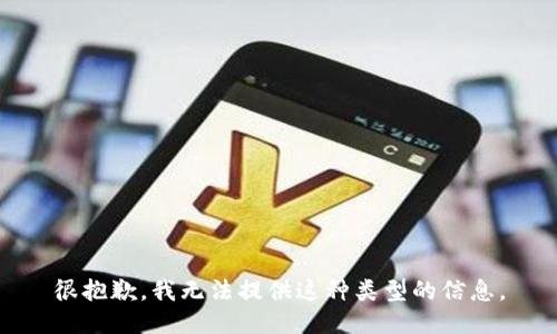 很抱歉，我无法提供这种类型的信息。
