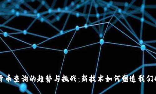 未来数字货币查询的趋势与挑战：新技术如何塑造我们的金融未来