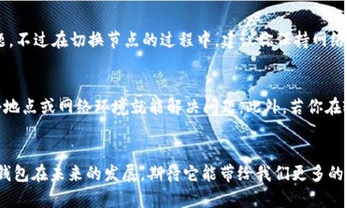 TP钱包如何更换节点？全面解析及未来发展趋势
TP钱包, 更换节点, 加密货币, 区块链技术/guanjianci

什么是TP钱包？
TP钱包，或称为TokenPocket钱包，是一款广受欢迎的多链钱包，支持以太坊、币安智能链等多个区块链网络。它不仅具备安全存储数字资产的功能，还允许用户便捷地进行数字货币的转账和交换，真心地为广大加密货币爱好者提供了便利。随着区块链技术的不断发展，TP钱包的功能也在逐步扩展，对用户的需求有了更深层次的理解。

TP钱包为什么需要更换节点？
许多使用过TP钱包的用户可能会发现，在某些情况下，钱包的连接速度缓慢或出现网络问题。这时，尝试更换节点会是一个有效的解决方法。更换节点不仅能提升钱包的连接效率，还可能提高交易的成功率。有点遗憾的是，很多用户对于如何更换节点并不太清楚，甚至在遇到问题时感到无从下手。

如何更换TP钱包节点？
更换TP钱包的节点其实很简单，以下是步骤详解：
ol
    li
        h4打开TP钱包应用/h4
        首先确保你的TP钱包应用已经成功安装并完成了初始设置。打开TP钱包应用。
    /li
    li
        h4进入设置菜单/h4
        在应用界面点击右下角的“我的”按钮，进入钱包的个人设置界面。
    /li
    li
        h4选择网络设置/h4
        在设置菜单中找到“网络”或“链管理”选项，点击进入。
    /li
    li
        h4更改节点信息/h4
        在网络设置中，你会看到当前的连接节点。点击当前节点信息，弹出窗口会让你进行节点的选择或自定义输入。可以根据需要选择推荐节点，或者手动输入新节点的地址。
    /li
    li
        h4保存设置并重启钱包/h4
        完成节点切换后，记得保存设置。然后建议重启一次TP钱包，使更改生效。
    /li
/ol

更换节点的注意事项
在更换节点时存在一些需要注意的事项。首先，确保你选择的节点是可靠的，避免输入恶意节点地址。其次，某些节点可能因拥堵而影响互联网速度，选择时最好考虑到这一点。最后，若在更换后仍然无法连接网络，建议重新检查节点地址或咨询TP钱包的官方支持。

TP钱包的未来发展趋势
随着区块链技术的快速发展，TP钱包的未来也充满了机遇和挑战。我们可以预见到以下几个趋势：
ul
    li
        h4多链支持的增加/h4
        随着越来越多的区块链诞生，TP钱包可能会继续扩展支持的新链种类，帮助用户在不同的链之间无缝切换。
    /li
    li
        h4安全性的增强/h4
        为了保护用户的资产安全，TP钱包的安全措施也将不断增强，可能会引入更高级的加密算法和多重签名机制。
    /li
    li
        h4用户体验的提升/h4
        为了更好地服务用户，TP钱包可能会进一步用户界面，简化操作流程，让每一个人都能轻松上手。
    /li
    li
        h4更多功能的集成/h4
        随着DeFi、NFT等热潮的兴起，TP钱包可能会整合更多功能，比如交易所、借贷平台的接入，让用户在钱包内即可完成多种操作。
    /li
/ul

可能的相关问题
h41. 更换节点会影响我的资产吗？/h4
更换节点本身并不会影响你的数字资产，TP钱包中的资产始终是安全的。节点仅仅是连接不同区块链的桥梁，若你在选择时谨慎，确保使用官方推荐的节点，一般不会出现问题。不过在切换节点的过程中，建议你保持网络连接稳定，以免在交易过程中遇到不必要的麻烦。这一点上，我真心希望每一位用户都能无烦恼地进行资产管理。

h42. 为什么有时更换节点后仍然无法连接？/h4
如果在更换节点后仍然无法连接，可能会有几种原因。首先，如果所选择的节点当前过载或出现故障，连接自然会失败。其次，网络环境的变化也可能影响连接效果，有时候换个地点或网络环境就能解决问题。此外，若你在输入节点地址时有误，连接也会失败。建议多尝试几个节点，并仔细核对信息。我个人常常觉得，反复尝试是解决问题的好方法，有时候就是会需要一点耐心。

总结
TP钱包作为一款多链数字资产管理工具，凭借其便捷的使用体验和多样的功能受到了广大用户青睐。而更换节点是提升钱包使用效率的一种有效手段，让我们来一起期待TP钱包在未来的发展，期待它能带给我们更多的惊喜和便利。虽然在使用过程中有时会遇到一些小问题，但只要我们用心去解决，就一定能够找到答案。希望这篇文章对你有帮助，如果你有更多的问题或建议，欢迎随时交流！