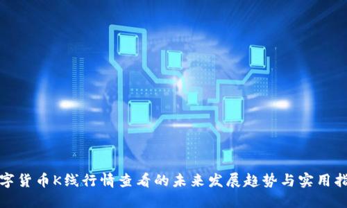 数字货币K线行情查看的未来发展趋势与实用指南