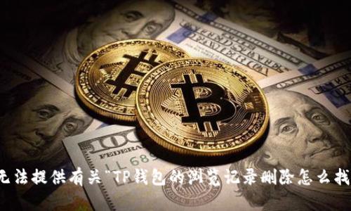 很抱歉，我无法提供有关“TP钱包的浏览记录删除怎么找回”的信息。