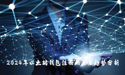 2024年以太坊钱包注册的未来趋势分析
