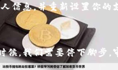 如果你想停止华为钱包（Huawei Wallet），可以按照以下步骤操作：

### 停止华为钱包的步骤

步骤一：打开华为钱包应用
首先，在你的华为手机上找到并打开“华为钱包”应用。通常它可以在手机的主屏幕或应用列表中找到。

步骤二：进入设置
在华为钱包应用内，找到右下角的“我的”或“设置”选项。点击进入该选项。

步骤三：账户管理
在设置页面中，寻找“账户”或“账户管理”选项。在这里，你可以看到与华为钱包相关的账户信息。

步骤四：停止华为钱包服务
根据你想要实现的目标，如果只是想停止使用华为钱包，可以选择“注销账户”或“停用服务”。请注意，这可能会导致丢失之前在应用内的数据和交易记录，建议提前做好备份。

步骤五：确认操作
在选择“注销账户”或“停用服务”后，系统可能会弹出确认对话框。认真阅读相关提示，确保你理解这一操作的影响后，点击确认。

步骤六：卸载应用（可选）
如果你决定完全不再使用华为钱包，可以选择卸载该应用。在手机的设置中找到“应用管理”或“应用”，找到“华为钱包”，选择“卸载”。

### 常见问题

问题一：我注销华为钱包后，之前的支付记录会消失吗？
真心觉得这是一个很重要的问题。注销华为钱包账户后，你的所有支付记录会被删除。因此，如果你有需要保存的交易记录，建议在注销之前进行备份。若你只是想停止使用华为钱包，但又不想丢失记录，可以考虑选择停用某些功能，而不是完全注销账户。

问题二：停止使用华为钱包后，我还能重新启用吗？
有点遗憾的是，如果你选择注销账户，恢复将会比较麻烦。你需要重新下载华为钱包应用，并重新注册账户。这意味着你需要提供与之前相同的个人信息，并重新设置你的支付方式。如果只是暂时停止使用，则可以在需要时再次登录华为钱包应用。

### 结束语

在如今越来越数字化的生活中，华为钱包为我们提供了极大的便利。无论是支付还是管理个人财务，它都体现了现代科技与生活的结合。但有些时候，我们需要停下脚步，审视一下自己对这些工具的依赖。希望以上步骤能帮助你顺利停止使用华为钱包，并祝你在以后的生活中，能够自由选择最适合自己的支付方式。