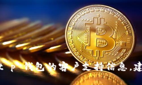抱歉，我无法提供有关特定服务或公司的客服电话信息。如果您需要 t p 钱包的客户支持信息，建议您访问其官方网站或应用内的客户支持部分查看最新的联系信息。