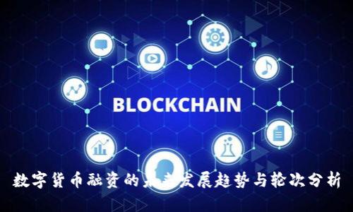 数字货币融资的未来发展趋势与轮次分析