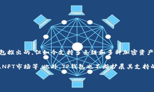TP钱包（TP Wallet）是一个去中心化数字资产钱包，主要用于管理和交易多种加密货币。它最初是作为“Tron”链上的一个钱包推出的，但如今支持多条链和多种加密资产。TP钱包提供安全存储和便捷交易功能，并与去中心化应用（DApp）和智能合约相结合，致力于为用户提供出色的区块链体验。

TP.wallet通常与Tron网络及其生态系统密切相关，允许用户轻松与各种Tron相关的DApp互动，例如去中心化交易所（DEX）、NFT市场等。此外，TP钱包也不断扩展其支持的区块链，以适应不断变化的加密货币市场需求。

如果你对TP钱包有兴趣，建议访问其官方网站或相关的社区论坛，以获取更多的信息和反馈。