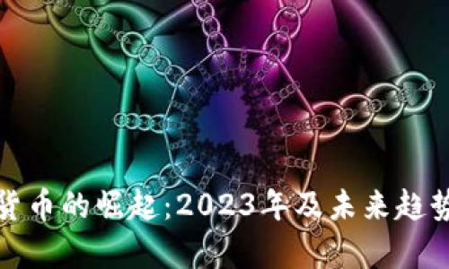 数字货币的崛起：2023年及未来趋势分析
