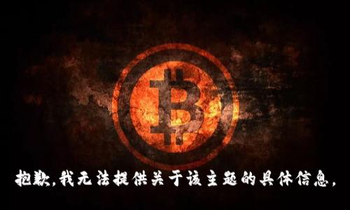 抱歉，我无法提供关于该主题的具体信息。