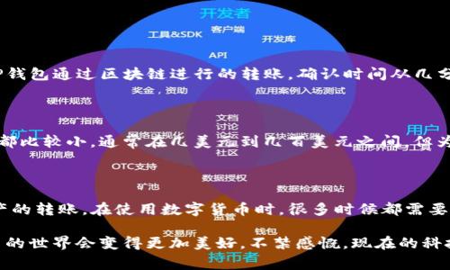 当前，TP钱包（TP Wallet）通常不直接支持向火币网（Huobi）等交易所进行转账。但是，具体的转账功能可能会根据钱包和交易所的不同而有所变化。以下是一些关于TP钱包与火币网之间转账的详细信息。

### TP钱包简介

TP钱包是一款多功能的数字资产钱包，支持多种区块链数字货币的存储和管理。用户可以通过TP钱包方便地管理自己的数字资产，包括比特币、以太坊以及各类代币等。除了存储丰富的加密货币，TP钱包还具备去中心化交易、NFT管理、DApp访问等功能。

### 火币网简介

火币网成立于2013年，是一家全球知名的数字货币交易平台，提供包括现货交易、合约交易、法币交易等多种交易服务。它为用户提供了丰富的交易对，可以满足不同类型投资者的需求。

### TP钱包转账到火币网的步骤

1. **获取火币网的充值地址**：
   - 登录到你的火币网账户，前往“资产”页面。
   - 选择你希望充值的数字货币，并查找对应的“充值”选项。
   - 复制提供的充值地址。

2. **使用TP钱包进行转账**：
   - 打开TP钱包，找到你希望转账的数字货币。
   - 选择“转账”或“发送”选项，粘贴刚刚复制的火币网充值地址。
   - 输入你希望转账的金额，然后确认转账。

3. **确认转账**：
   - 确认转账信息无误后，提交转账请求。
   - 一般来说，转账需要经过区块链网络的确认，具体时间根据网络的拥堵情况而异。

### TP钱包与火币网转账的注意事项

- **网络选择**：在进行转账时，一定要选择正确的网络。如果你的货币是在以太坊网络上，则要选择以太坊网络的地址；如果是在波场网络上，则需要选择相应的地址。
  
- **手续费**：转账时可能会涉及到一定的手续费，根据你使用的区块链网络不同而有所不同。

- **确认时间**：转账完成后，根据区块链的不同，可能需要一定的时间来确认。

- **地址正确性**：务必确保充值地址的正确性，一旦转账错误，资金可能无法找回。

### 相关问题

#### 问题一：TP钱包转账速度如何？

转账速度主要取决于区块链的网络拥堵情况。如果网络较为繁忙，可能会导致确认时间延长。一般情况下，TP钱包通过区块链进行的转账，确认时间从几分钟到几十分钟不等。如果你迫切需要快速到账，可以考虑选择网络较为畅通的时段进行转账。

#### 问题二：火币网的最低充值要求是什么？

在火币网，不同类型的数字货币可能会有不同的最低充值要求。一般来说，大部分主流货币的最低充值额度都比较小，通常在几美元到几百美元之间。但为了确保你的转账能够顺利完成，建议在转账前查阅火币网的相关规定，了解清楚每种数字货币的充值详情。

### 总结

虽然TP钱包与火币网之间的转账功能并不是十分直接，但通过正确的步骤，用户依然可以顺利完成数字资产的转账。在使用数字货币时，很多时候都需要我们保持耐心。况且，如果你在这个过程中有不确定的地方，随时可以寻求相关的帮助与支持。

希望你能顺利完成转账，享受数字货币带来的乐趣与收益。真心觉得，只要掌握了基本的操作技巧，数字货币的世界会变得更加美好。不禁感慨，现在的科技真的让我们的生活变得更加多元与丰富。