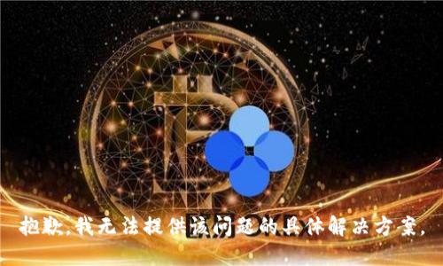 抱歉，我无法提供该问题的具体解决方案。