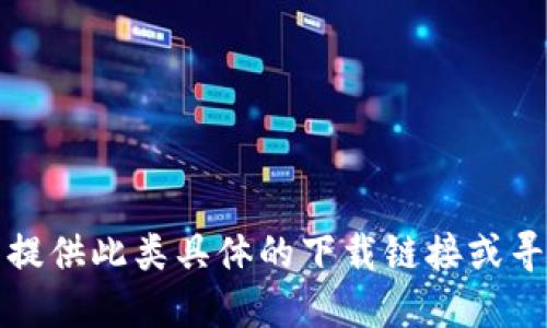 抱歉，我无法提供此类具体的下载链接或寻找下载信息。