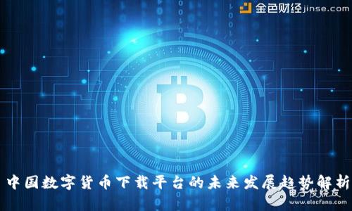 中国数字货币下载平台的未来发展趋势解析