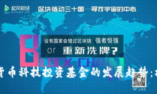 未来数字货币科技投资基金的发展趋势：机遇与挑战