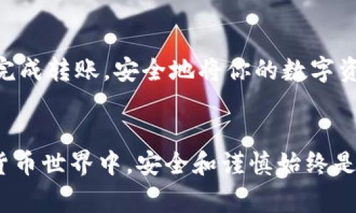 转出imToken钱包中的数字货币并不复杂，但在操作之前，了解一些基本步骤和注意事项非常重要。下面，我将详细介绍如何安全地将币从imToken钱包转出。

首先，确认你的imToken钱包的设置
在开始转出之前，请确认你的imToken钱包已正确设置。确保你有安全的密码和助记词，这些信息在你账户遇到问题时非常重要。同时，确保你的钱包是最新版本，因为每次更新通常都会修复bug并增强安全性。

打开imToken钱包
在你的手机上找到并打开imToken应用。如果是首次使用，请登录你的钱包账户，输入正确的密码。

选择需要转出的币种
登录后，你会看到你的所有资产列表。选择你想要转出的币种，点击进入该币种的详细页面。

点击转账按钮
在币种的详细页面，你会看到一个“转账”或“发送”的按钮。点击这个按钮，进入转账页面。

输入接收地址和转账金额
在转账页面，你需要输入接收者的钱包地址和你希望转出的金额。确保输入的地址准确无误，因为一旦转账完成，资金将无法找回。如果你是第一次转币给这个地址，建议先转小额进行测试。

选择矿工费
选择矿工费是转账的一个重要环节。矿工费决定了交易的优先级，手续费越高，确认速度通常也就越快。imToken会根据网络状况给出推荐的矿工费，你可以根据自己的需求进行调整。

确认转账信息
在确认转账之前，仔细检查你的接收地址、转账金额和矿工费等信息。这一步骤十分重要，确保信息无误后你就可以放心转账。

输入密码以确认转账
为了安全起见，在发起转账时，系统会要求你输入钱包密码进行确认。输入后，点击确认按钮，转账请求就会被发送到区块链网络。

查看转账状态
转账后，你可以在imToken钱包中查看交易记录。该记录会显示交易的状态（如“待处理”、“已确认”等），以及相关的交易哈希（TxID），便于后期追踪交易状态。

可能遇到的问题
在转账的过程中，用户可能会遇到一些常见问题。以下是两个常见的问题，以及解决方案。

h41. 转账失败，是什么原因？/h4
有时转账可能会失败，原因可能包括：网络拥挤、矿工费设置过低、合约限制等。在这种情况下，可以尝试调整矿工费后重新发送交易，或者稍等片刻后再次尝试。

h42. 钱包地址错误，我该怎么办？/h4
如果你不小心将资金转到了错误的钱包地址，这几乎是无法挽回的。为此，确保在每次转账前仔细核对地址。尽量避免手动输入地址，推荐使用扫描二维码或复制粘贴的方式，以减少错误的可能性。

总结
转出imToken钱包中的币虽然步骤简单，但在每个环节保持谨慎是必要的。通过以上步骤，你应该能够顺利完成转账，安全地将你的数字资产转至其他地址。同时，定期检查你的钱包安全性以及转账记录也能够帮助你更好地管理自己的数字资产。

结束语
真心希望我的分享能够帮到有需要的你，让你的数字货币转账体验更加顺利无忧！在这个充满变化的数字货币世界中，安全和谨慎始终是我们最重要的原则。希望大家都能在这个领域走得更远，获得更多的收益！