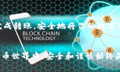转出imToken钱包中的数字货币并不复杂，但在操作之前，了解一些基本步骤和注意事项非常重要。下面，我将详细介绍如何安全地将币从imToken钱包转出。

首先，确认你的imToken钱包的设置
在开始转出之前，请确认你的imToken钱包已正确设置。确保你有安全的密码和助记词，这些信息在你账户遇到问题时非常重要。同时，确保你的钱包是最新版本，因为每次更新通常都会修复bug并增强安全性。

打开imToken钱包
在你的手机上找到并打开imToken应用。如果是首次使用，请登录你的钱包账户，输入正确的密码。

选择需要转出的币种
登录后，你会看到你的所有资产列表。选择你想要转出的币种，点击进入该币种的详细页面。

点击转账按钮
在币种的详细页面，你会看到一个“转账”或“发送”的按钮。点击这个按钮，进入转账页面。

输入接收地址和转账金额
在转账页面，你需要输入接收者的钱包地址和你希望转出的金额。确保输入的地址准确无误，因为一旦转账完成，资金将无法找回。如果你是第一次转币给这个地址，建议先转小额进行测试。

选择矿工费
选择矿工费是转账的一个重要环节。矿工费决定了交易的优先级，手续费越高，确认速度通常也就越快。imToken会根据网络状况给出推荐的矿工费，你可以根据自己的需求进行调整。

确认转账信息
在确认转账之前，仔细检查你的接收地址、转账金额和矿工费等信息。这一步骤十分重要，确保信息无误后你就可以放心转账。

输入密码以确认转账
为了安全起见，在发起转账时，系统会要求你输入钱包密码进行确认。输入后，点击确认按钮，转账请求就会被发送到区块链网络。

查看转账状态
转账后，你可以在imToken钱包中查看交易记录。该记录会显示交易的状态（如“待处理”、“已确认”等），以及相关的交易哈希（TxID），便于后期追踪交易状态。

可能遇到的问题
在转账的过程中，用户可能会遇到一些常见问题。以下是两个常见的问题，以及解决方案。

h41. 转账失败，是什么原因？/h4
有时转账可能会失败，原因可能包括：网络拥挤、矿工费设置过低、合约限制等。在这种情况下，可以尝试调整矿工费后重新发送交易，或者稍等片刻后再次尝试。

h42. 钱包地址错误，我该怎么办？/h4
如果你不小心将资金转到了错误的钱包地址，这几乎是无法挽回的。为此，确保在每次转账前仔细核对地址。尽量避免手动输入地址，推荐使用扫描二维码或复制粘贴的方式，以减少错误的可能性。

总结
转出imToken钱包中的币虽然步骤简单，但在每个环节保持谨慎是必要的。通过以上步骤，你应该能够顺利完成转账，安全地将你的数字资产转至其他地址。同时，定期检查你的钱包安全性以及转账记录也能够帮助你更好地管理自己的数字资产。

结束语
真心希望我的分享能够帮到有需要的你，让你的数字货币转账体验更加顺利无忧！在这个充满变化的数字货币世界中，安全和谨慎始终是我们最重要的原则。希望大家都能在这个领域走得更远，获得更多的收益！