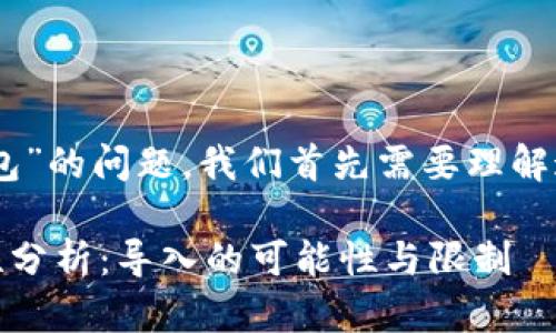 关于“TP钱包是否可以导入IM钱包”的问题，我们首先需要理解这两个钱包的基本功能和兼容性。

### TP钱包与IM钱包的兼容性分析：导入的可能性与限制