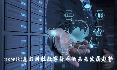nowiki惠程科技数字货币的未来发展趋势