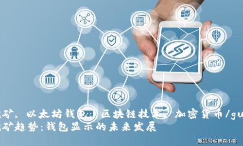 以太坊挖矿, 以太坊钱包, 区块链技术, 加密货币/guanjianci
以太坊挖矿趋势：钱包显示的未来发展
